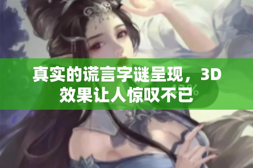 真实的谎言**呈现，3D效果让人惊叹不已