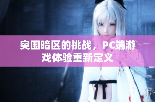 突围暗区的挑战，PC端游戏体验重新定义
