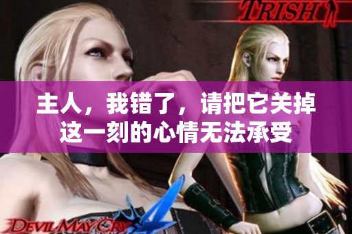 主人，我错了，请把它关掉这一刻的心情无法承受