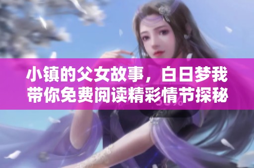 小镇的父女故事，白日梦我带你免费阅读精彩情节探秘