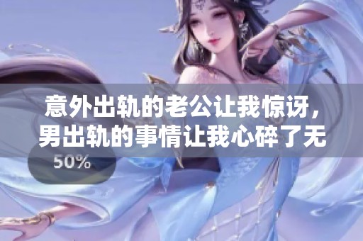 意外出轨的老公让我惊讶，男出轨的事情让我心碎了无数次