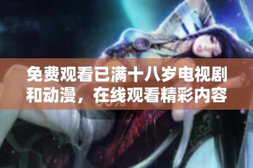 免费观看已满十八岁电视剧和动漫，在线观看精彩内容无障碍享受！