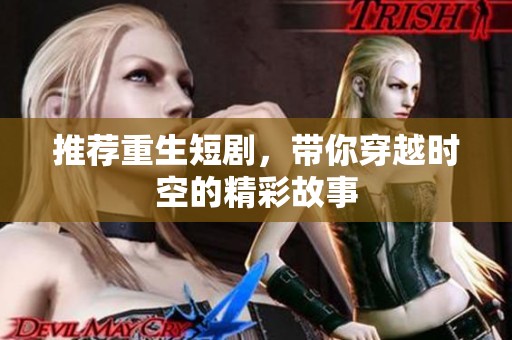 推荐重生短剧，带你穿越时空的精彩故事
