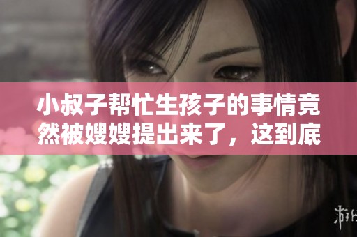 小叔子帮忙生孩子的事情竟然被嫂嫂提出来了，这到底是怎么一回事呢