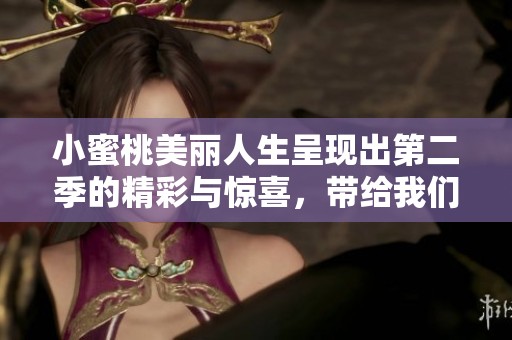 小蜜桃美丽人生呈现出第二季的精彩与惊喜，带给我们无尽的欢乐与感动