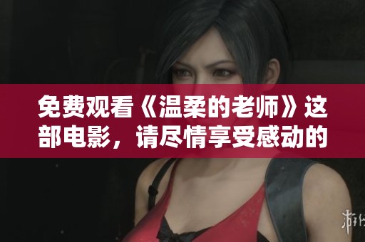 免费观看《温柔的老师》这部电影，请尽情享受感动的故事吧