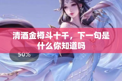 清酒金樽斗十千，下一句是什么你知道吗