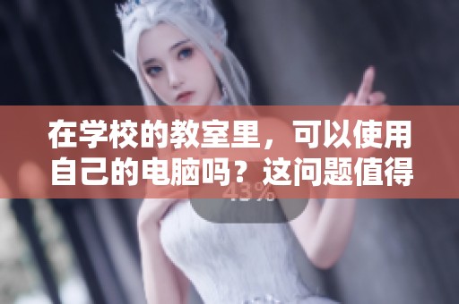 在学校的教室里，可以使用自己的电脑吗？这问题值得我们思考。