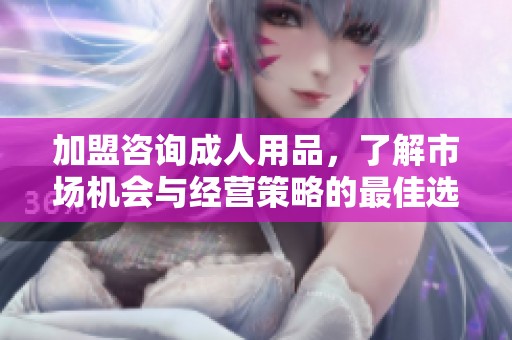 加盟咨询**用品，了解市场机会与经营策略的最佳选择