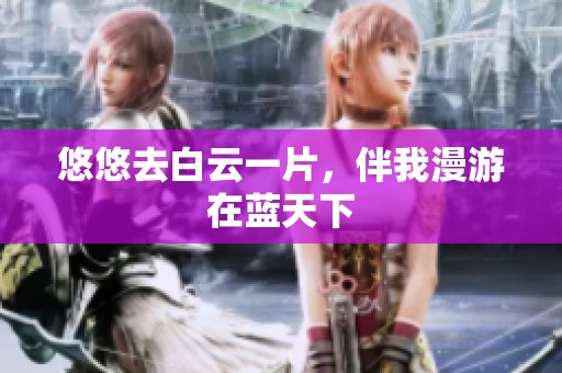 悠悠去白云一片，伴我漫游在蓝天下