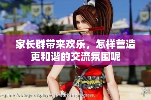 家长群带来欢乐，怎样营造更和谐的交流氛围呢