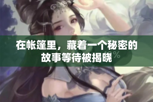 在帐篷里，藏着一个秘密的故事等待被揭晓