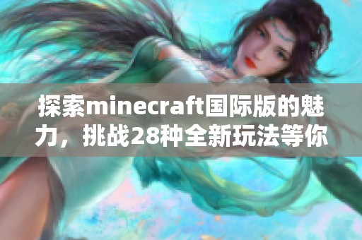 探索minecraft国际版的魅力，挑战28种全新玩法等你来体验！