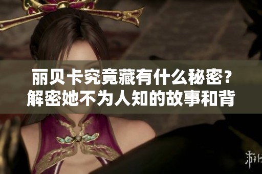 丽贝卡究竟藏有什么秘密？解密她不为人知的故事和背后真相