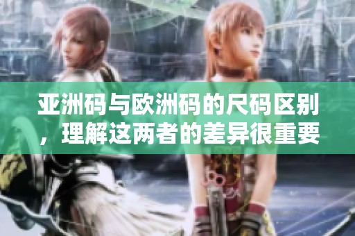 亚洲码与欧洲码的尺码区别，理解这两者的差异很重要