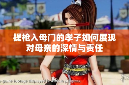 提枪入母门的孝子如何展现对母亲的深情与责任