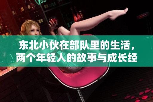 东北小伙在部队里的生活，两个年轻人的故事与成长经历