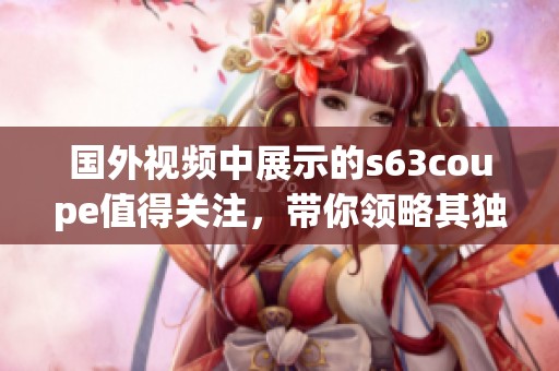 国外视频中展示的s63coupe值得关注，带你领略其独特魅力
