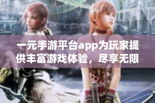 一元手游平台app为玩家提供丰富游戏体验，尽享无限乐趣和畅快挑战