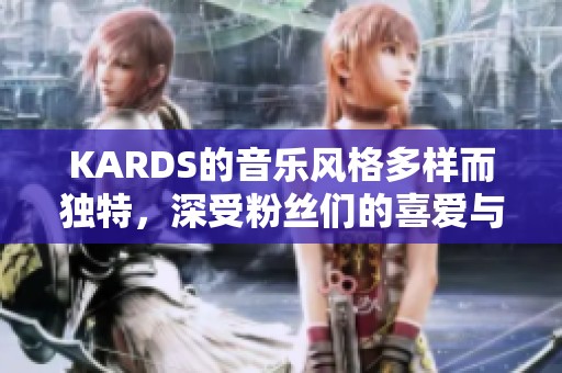 KARDS的音乐风格多样而独特，深受粉丝们的喜爱与追捧