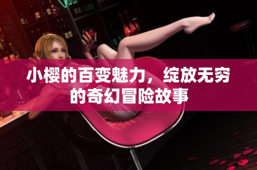 小樱的百变魅力，绽放无穷的奇幻冒险故事