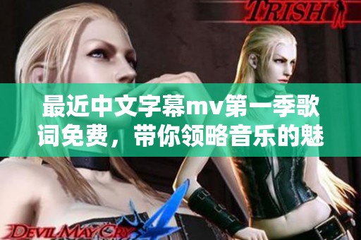 最近中文字幕mv第一季歌词免费，带你领略音乐的魅力和精彩内容