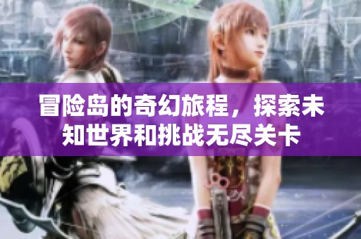 冒险岛的奇幻旅程，探索未知世界和挑战无尽关卡