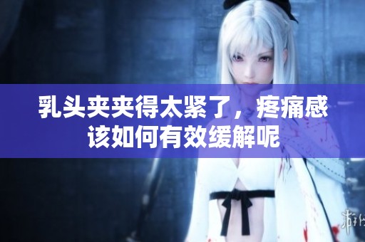 乳头夹夹得太紧了，疼痛感该如何有效缓解呢
