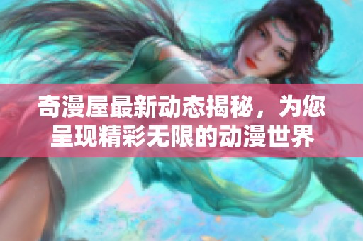 奇漫屋最新动态揭秘，为您呈现精彩无限的动漫世界