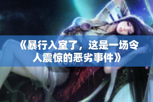 《暴行入室了，这是一场令人震惊的恶劣事件》