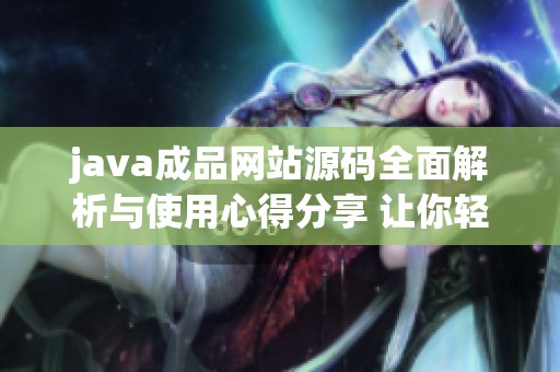 j**a成品网站源码全面解析与使用心得分享 让你轻松掌握开发技巧