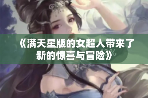 《满天星版的女超人带来了新的惊喜与冒险》