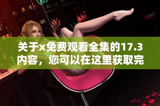 关于x免费观看全集的17.3内容，您可以在这里获取完整的国语版本