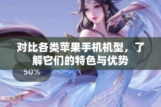 对比各类苹果手机机型，了解它们的特色与优势