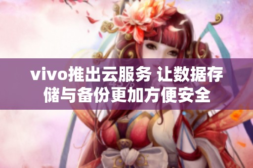 vivo推出云服务 让数据存储与备份更加方便安全