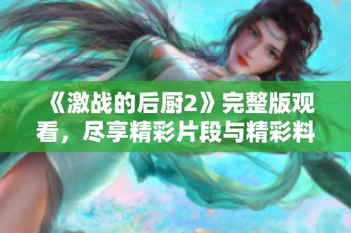 《激战的后厨2》完整版观看，尽享精彩片段与精彩料理对决！