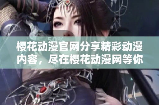 樱花动漫官网分享精彩动漫内容，尽在樱花动漫网等你来体验