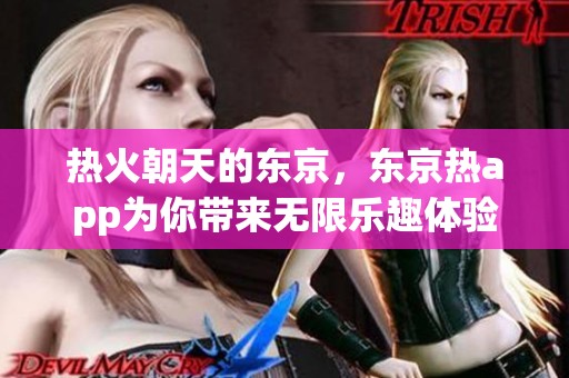 热火朝天的东京，东京热app为你带来无限乐趣体验
