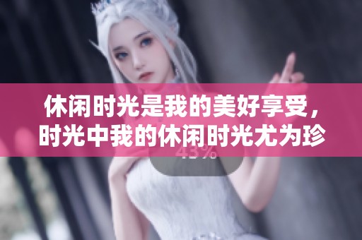 休闲时光是我的美好享受，时光中我的休闲时光尤为珍贵