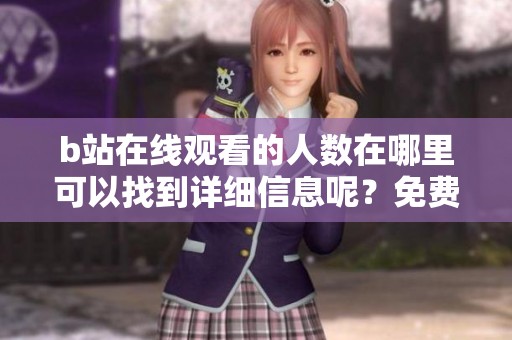 b站在线观看的人数在哪里可以找到详细信息呢？免费获取b站在线观看人数的途径是什么？
