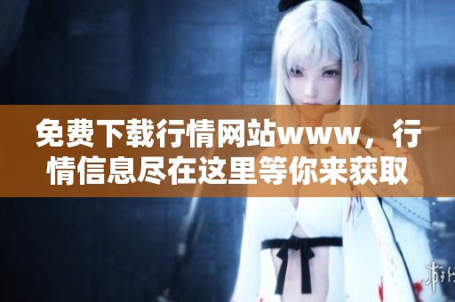 免费下载行情网站www，行情信息尽在这里等你来获取