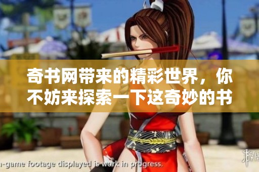 奇书网带来的精彩世界，你不妨来探索一下这奇妙的书籍平台。