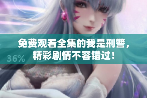 免费观看全集的我是刑警，精彩剧情不容错过！