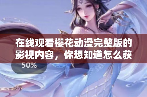 在线观看樱花动漫完整版的影视内容，你想知道怎么获得更多信息吗