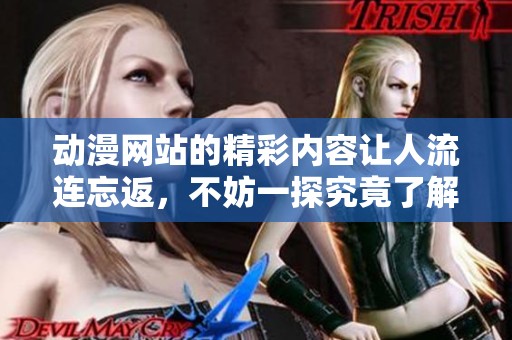 动漫网站的精彩内容让人流连忘返，不妨一探究竟了解更多吧