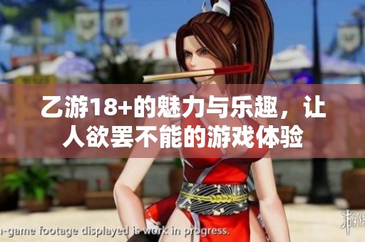 乙游18+的魅力与乐趣，让人欲罢不能的游戏体验