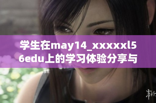 学生在may14_xxxxxl56edu上的学习体验分享与成长故事