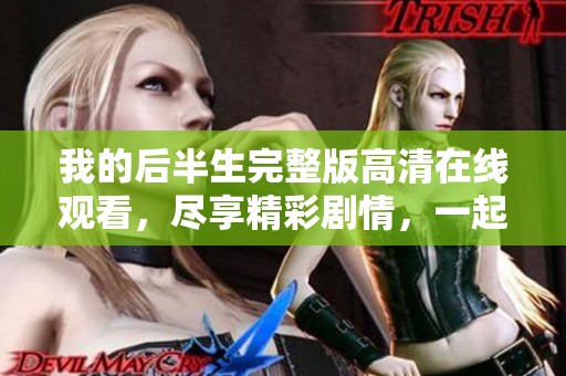 我的后半生完整版高清在线观看，尽享精彩剧情，一起感受人生转折吧