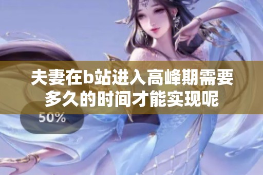 夫妻在b站进入高峰期需要多久的时间才能实现呢