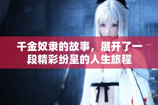 千金奴隶的故事，展开了一段精彩纷呈的人生旅程